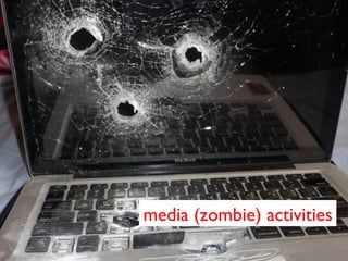 media (zombie) activities
 