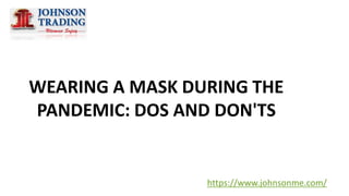 WEARING A MASK DURING THE
PANDEMIC: DOS AND DON'TS
https://www.johnsonme.com/
 