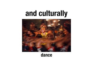 and culturally




     dance
 
