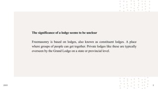 2
20XX
The significance of a lodge seems to be unclear
Freemasonry is based on lodges, also known as constituent lodges. A...