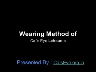 Wearing Method of
     Cat's Eye Lehsunia




Presented By : CatsEye.org.in
 