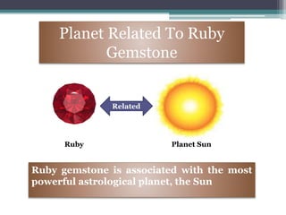 Planet Related To Ruby
Gemstone
Ruby gemstone is associated with the most
powerful astrological planet, the Sun
Related
Planet Sun
Ruby
 