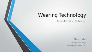 WearingTechnology
From Fitbit to Robocop
Nick Hahn
@NickHahnDesign
nhahn@gravityward.com
 