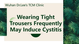 Wearing Tight
Trousers Frequently
May Induce Cystitis
Wuhan Dr.Lee's TCM Clinic
 