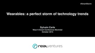 #FFDemoDay #SmartStorm
Wearables: a perfect storm of technology trends
Sylvain Carle
Wear It Smart Conference Montréal
October 2015
 