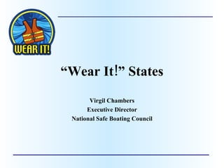 “ Wear It!” States Virgil Chambers Executive Director National Safe Boating Council 