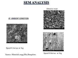Speed 0.8m/sec at 1kg
Speed 0.1m/sec at 1kg
Abrasive wear
Source :Materials engg,IISc,Bangalore
 