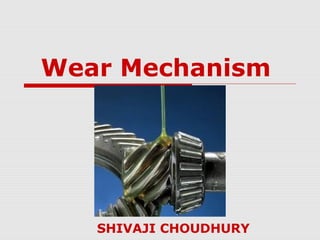 Wear Mechanism 
SHIVAJI CHOUDHURY 
 