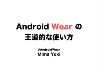 Android Wear の
王道的な使い方
#AndroidWear
Mima Yuki
 