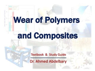 Wear of Polymers
and Composites
Dr. Ahmed Abdelbary
Textbook & Study Guide
 