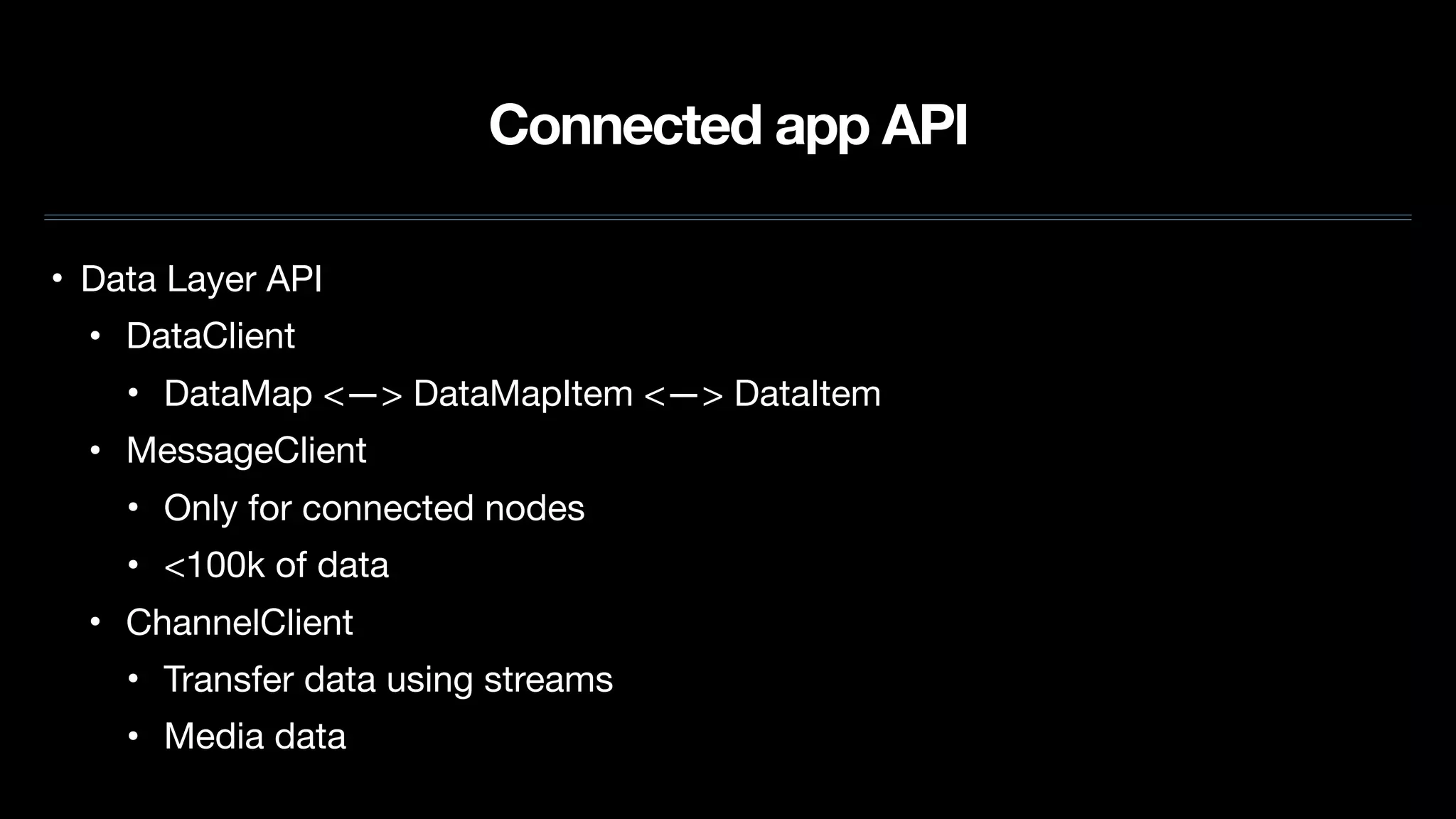 Connected app API
• Data Layer API

• DataClient

• DataMap <—> DataMapItem <—> DataItem

• MessageClient

• Only for connected nodes

• <100k of data

• ChannelClient

• Transfer data using streams

• Media data
 