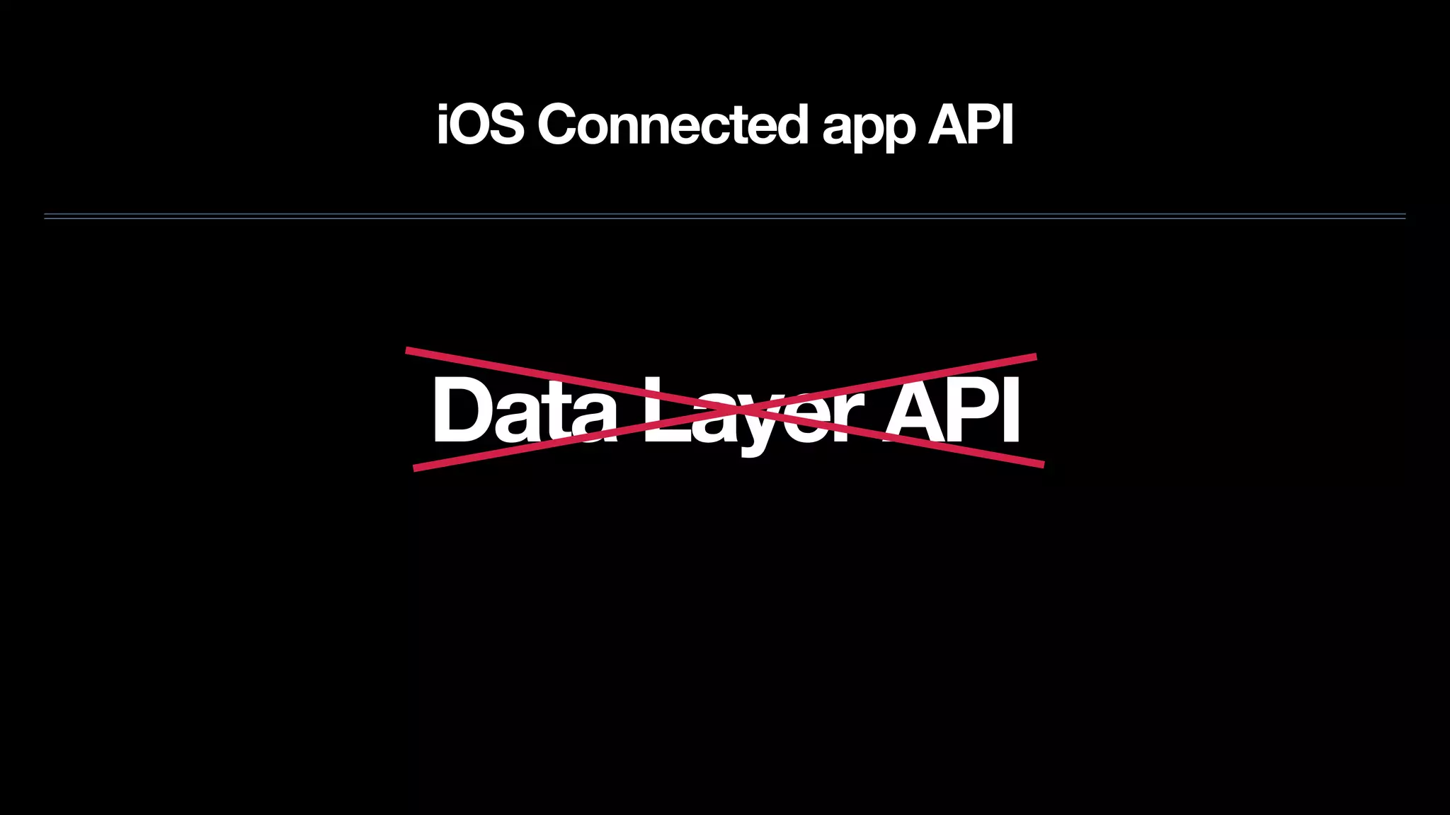 iOS Connected app API
Data Layer API
 