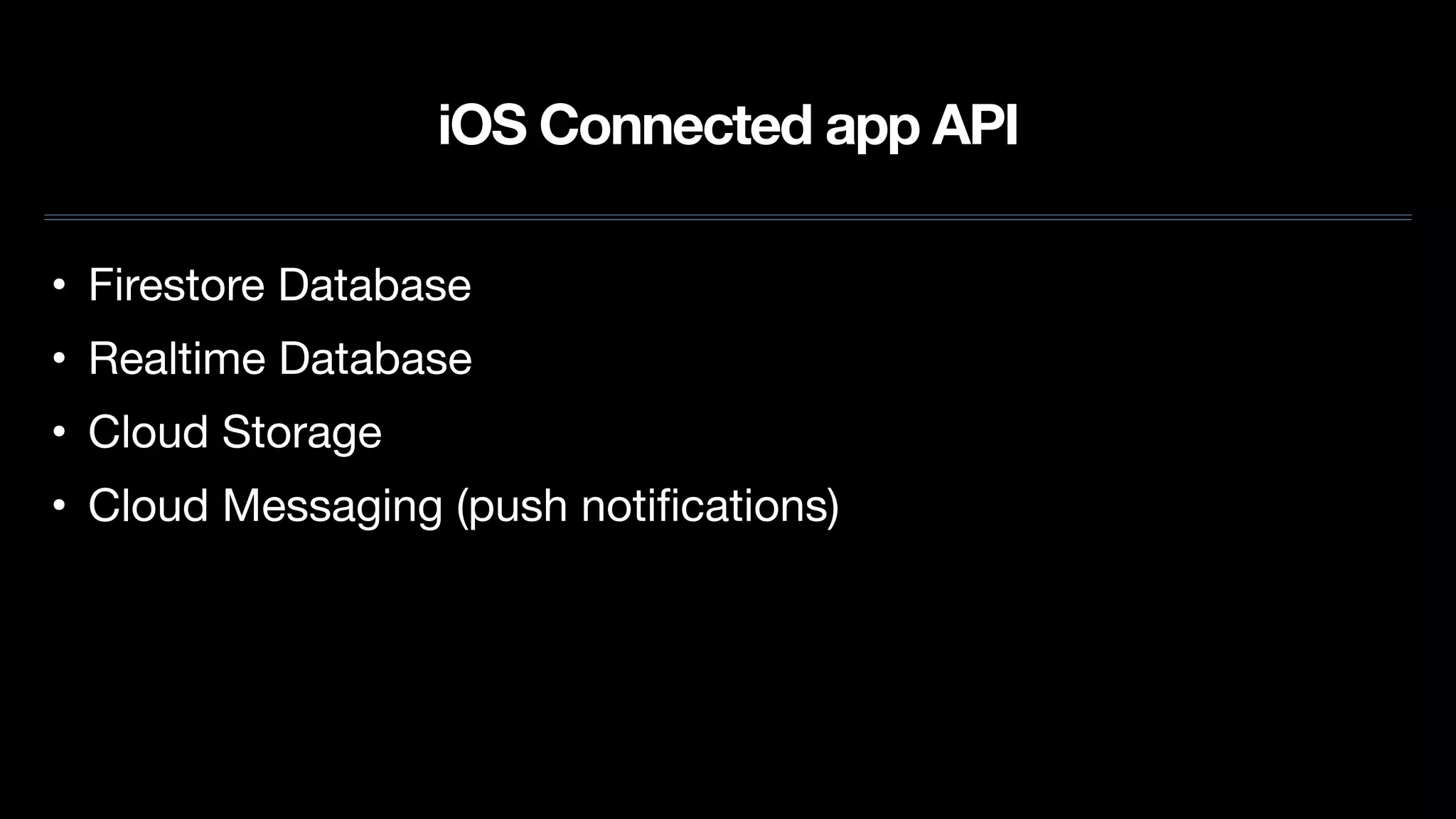 iOS Connected app API
• Firestore Database

• Realtime Database

• Cloud Storage

• Cloud Messaging (push notiﬁcations)
 