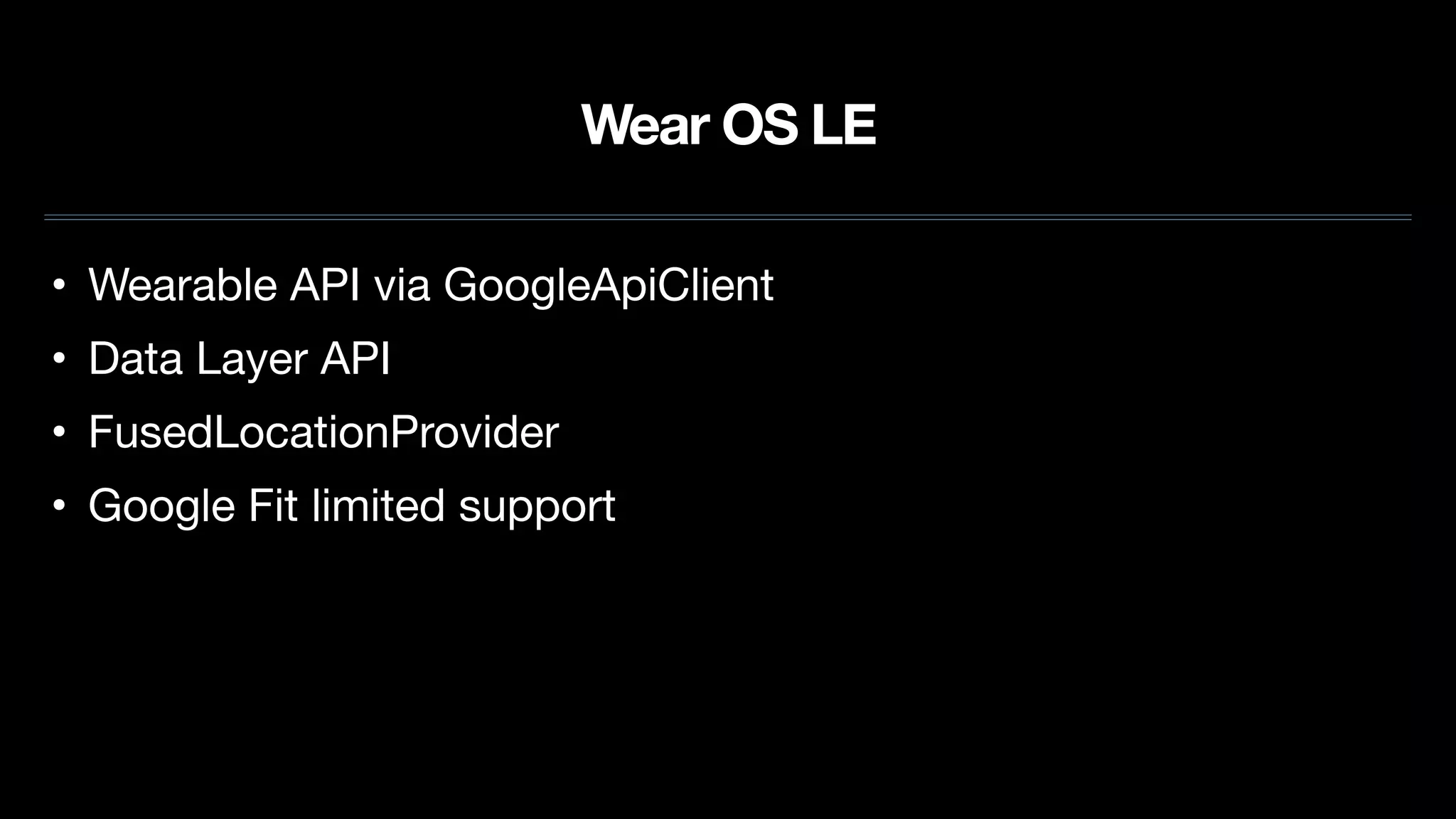 Wear OS LE
• Wearable API via GoogleApiClient

• Data Layer API

• FusedLocationProvider

• Google Fit limited support
 