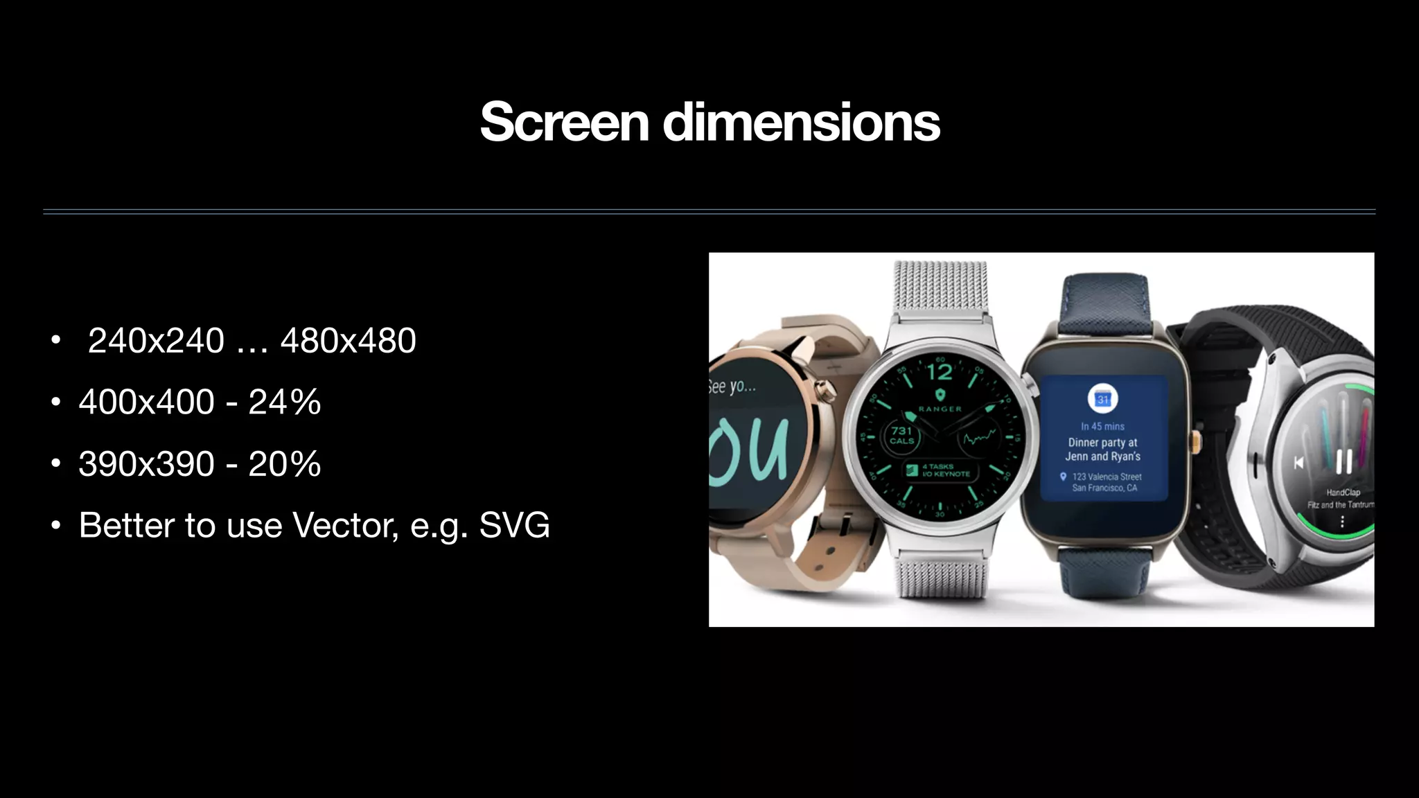 Screen dimensions
• 240x240 … 480x480

• 400x400 - 24%

• 390x390 - 20%

• Better to use Vector, e.g. SVG
 