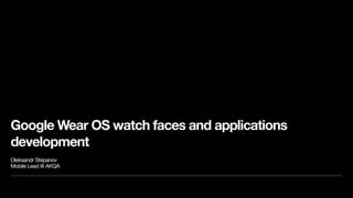 Google Wear OS watch faces and applications
development
Oleksandr Stepanov

Mobile Lead @ AKQA
 
