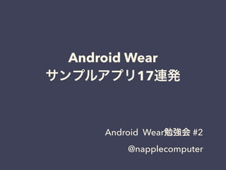 Android Wear
サンプルアプリ17連発
Android Wear勉強会 #2
@napplecomputer
 