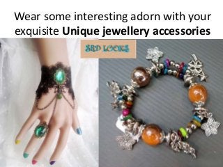 Wear some interesting adorn with your
exquisite Unique jewellery accessories
 