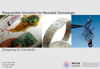 Responsible innovation for Wearable Technology:
Designing for Circularity
Anne Prahl PhD
concept+design
3rd May 2017
 