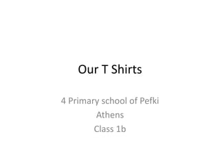 Our T Shirts
4 Primary school of Pefki
Athens
Class 1b
 