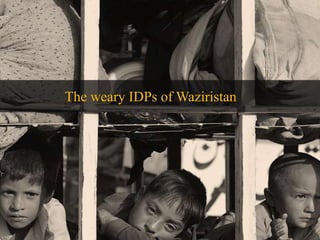 The weary IDPs of Waziristan 
Postcards from Waziristan 
 