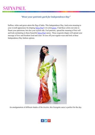 “Wear your patriotic garb for Independence Day”


Saffron, white and green adorn the flag of India. This Independence Day, lend extra meaning to
your overall appearance by draping Satya Paul‘s tri-colorsarees. Clad these colors not only to
flaunt your patriotism, but also your stylish side. Feel patriotic, spread the meaning of free will
and look enchanting in these beautiful Satya Paul sarees. These exquisite drapes will spread your
message of love and freedom loud and clear. So toss off your regular wear and look at these
Independence Day fashion options




  An amalgamation of different shades of the tricolor, this Georgette saree is perfect for the day.
 