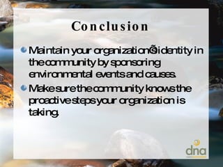 Conclusion Maintain your organization’s identity in the community by sponsoring environmental events and causes. Make sure the community knows the proactive steps your organization is taking. 