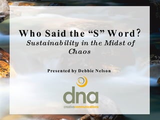 Who Said the “S” Word? Sustainability in the Midst of Chaos  Presented by Debbie Nelson 