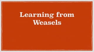 Learning from
Weasels
 