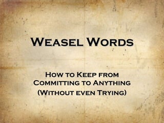Weasel Words How to Keep from Committing to Anything (Without even Trying) 