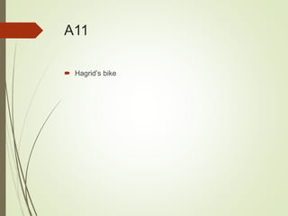A11
 Hagrid’s bike
 