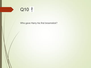 Q10
Who gave Harry his first broomstick?
 
