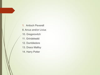 1. Antioch Peverell
8. Arcus and/or Livius
10. Gregorovitch
11. Grindelwald
12. Dumbledore
13. Draco Malfoy
14. Harry Potter
 