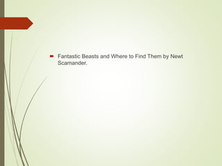  Fantastic Beasts and Where to Find Them by Newt
Scamander.
 