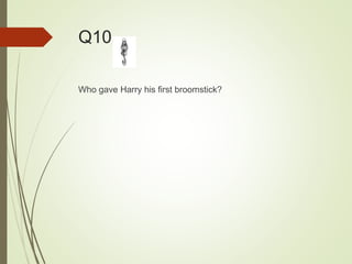 Q10
Who gave Harry his first broomstick?
 