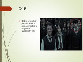 Q16
 ID the encircled
person. How is
she connected to
Hogwarts’
Quidditch? (1)
 