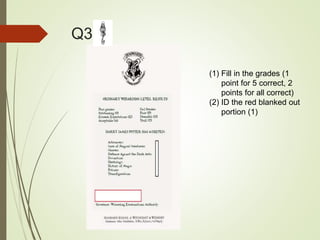 Q3
(1) Fill in the grades (1
point for 5 correct, 2
points for all correct)
(2) ID the red blanked out
portion (1)
 