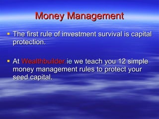 Money Management The first rule of investment survival is capital protection. At  Wealthbuilder. ie  we teach you 12 simple money management rules to protect your seed capital. 