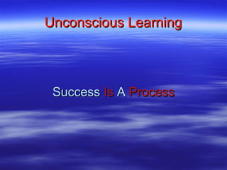 Success   Is   A   Process Unconscious Learning 