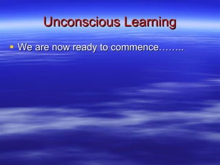 Unconscious Learning We are now ready to commence…….. 