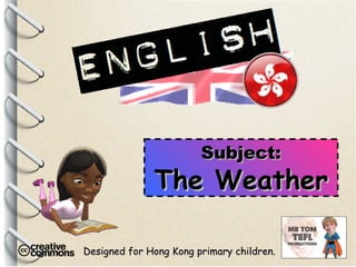 Designed for Hong Kong primary children. Subject: The Weather 