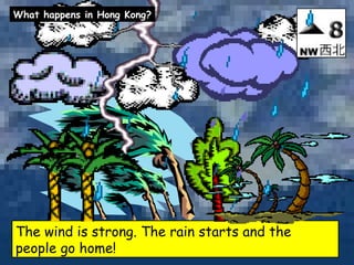 The wind is strong. The rain starts and the people go home! What happens in Hong Kong? 