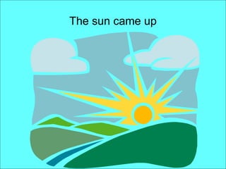 The sun came up 