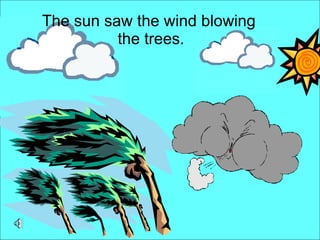The sun saw the wind blowing  the trees. 
