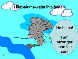 The wind went to the river. He blew the water into the air. Ha ha ha! I am  stronger  than the sun! 