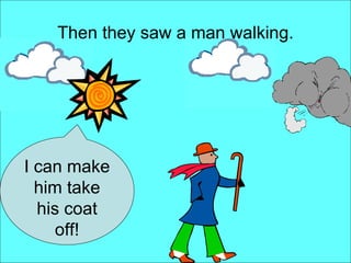 Then they saw a man walking. I can make him take his coat off! 