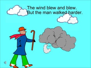 The wind blew and blew. But the man walked harder. 
