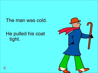 The man was cold.  He pulled his coat tight. 