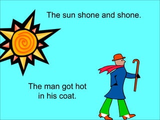 The sun shone and shone.  The man got hot in his coat. 