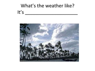 What’s the weather like? It’s ____________________ 